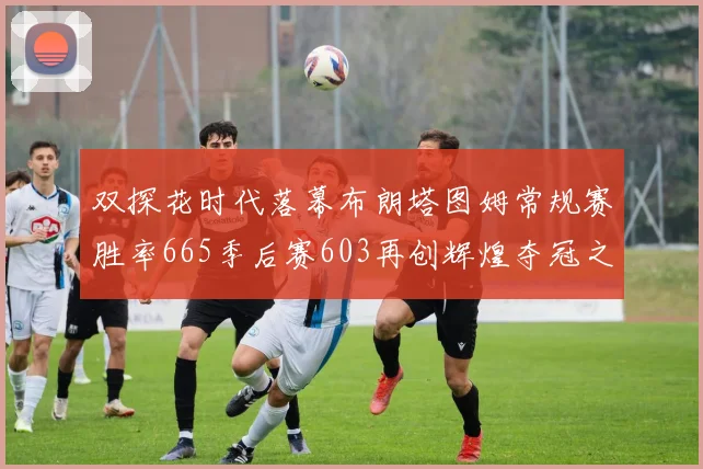 双探花时代落幕布朗塔图姆常规赛胜率665季后赛603再创辉煌夺冠之路