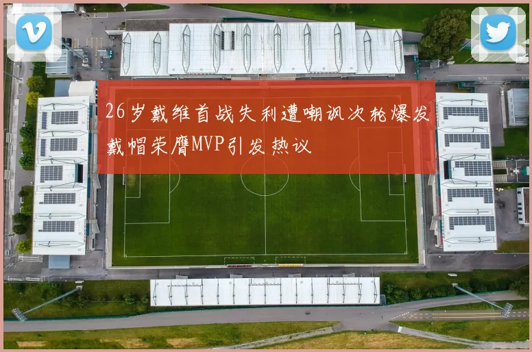 26岁戴维首战失利遭嘲讽次轮爆发戴帽荣膺MVP引发热议