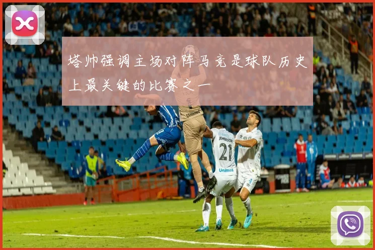 塔帅强调主场对阵马竞是球队历史上最关键的比赛之一