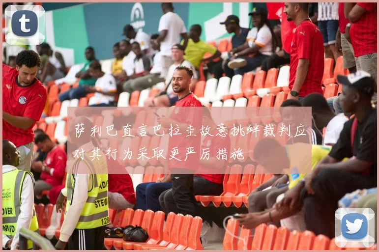 萨利巴直言巴拉圭故意挑衅裁判应对其行为采取更严厉措施