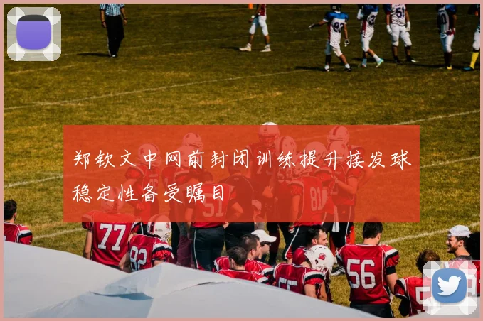 郑钦文中网前封闭训练提升接发球稳定性备受瞩目
