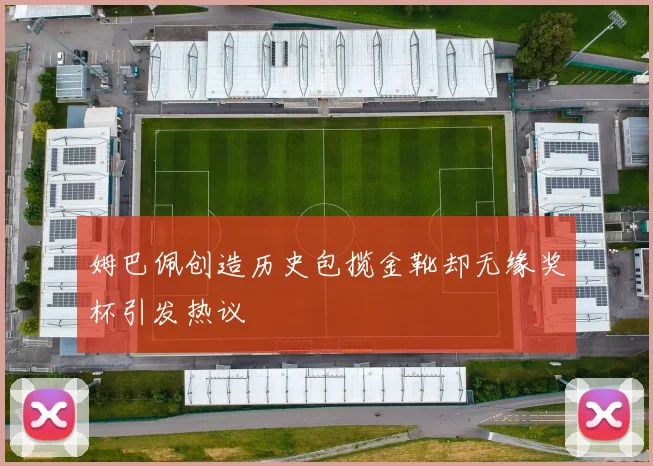 姆巴佩创造历史包揽金靴却无缘奖杯引发热议