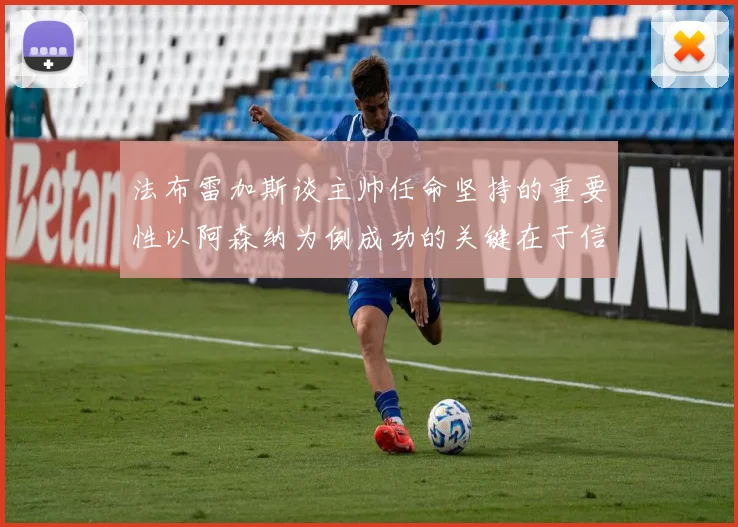 法布雷加斯谈主帅任命坚持的重要性以阿森纳为例成功的关键在于信任与耐心