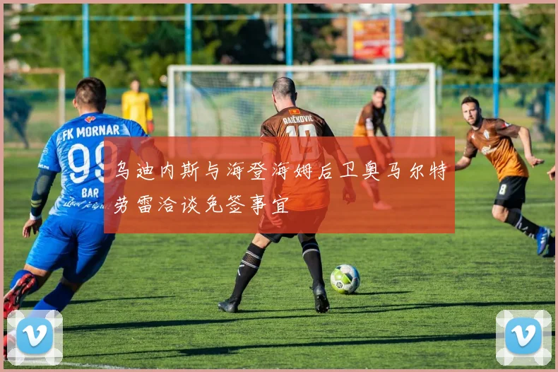 乌迪内斯与海登海姆后卫奥马尔特劳雷洽谈免签事宜