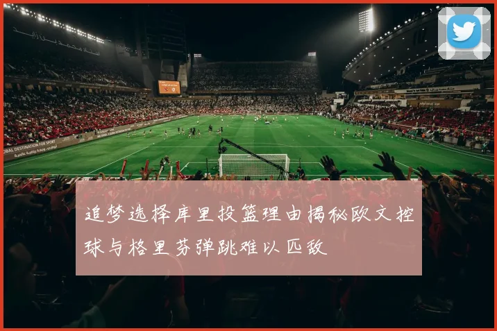 追梦选择库里投篮理由揭秘欧文控球与格里芬弹跳难以匹敌